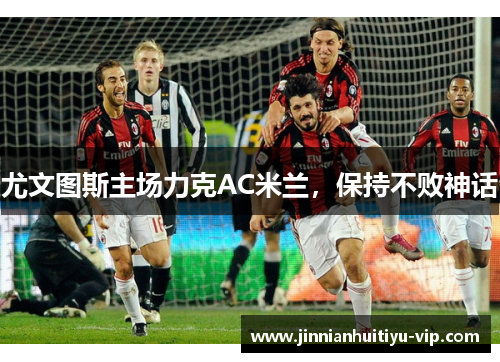 尤文图斯主场力克AC米兰，保持不败神话