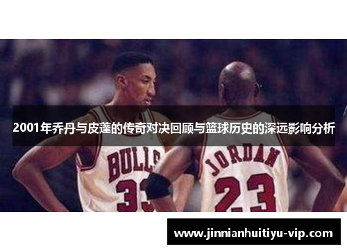 2001年乔丹与皮蓬的传奇对决回顾与篮球历史的深远影响分析