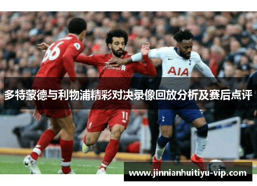 多特蒙德与利物浦精彩对决录像回放分析及赛后点评