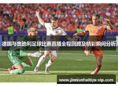 德国与奥地利足球比赛直播全程回顾及精彩瞬间分析