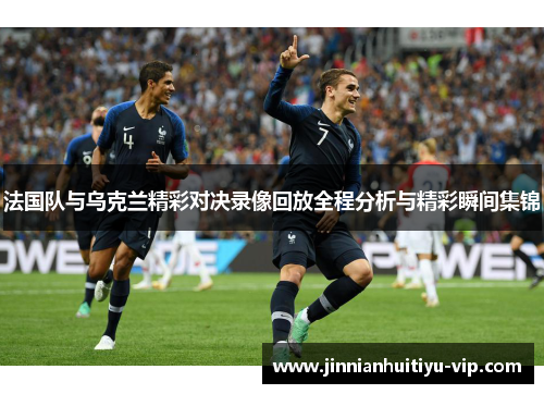 法国队与乌克兰精彩对决录像回放全程分析与精彩瞬间集锦